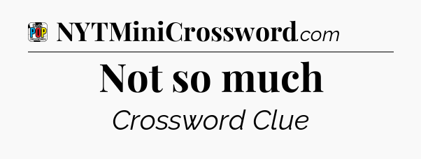 Not so much Crossword Clue