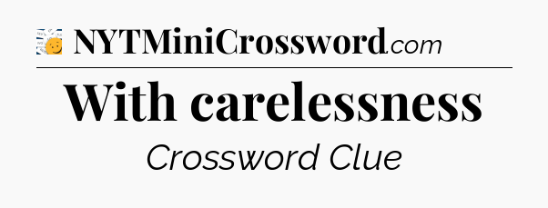 With carelessness - 7 Little Words