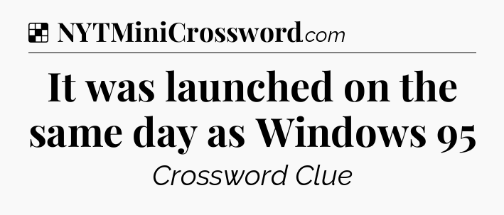 Solution: It was launched on the same day as Windows 95 - NYT Crossword