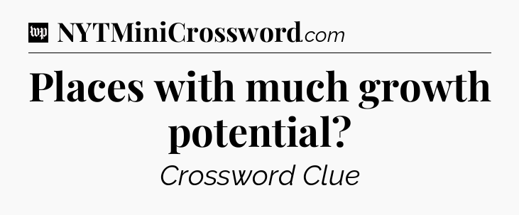 Places with much growth potential Crossword Clue