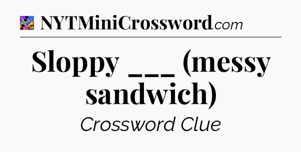 Sloppy ___ (messy sandwich) Crossword Clue