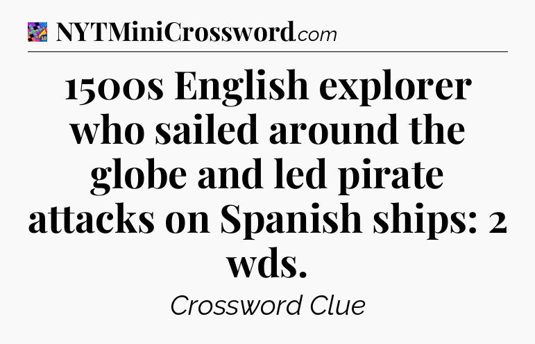 1500s English explorer who sailed around the globe and led pirate attacks on Spanish ships: 2 wds Crossword Clue