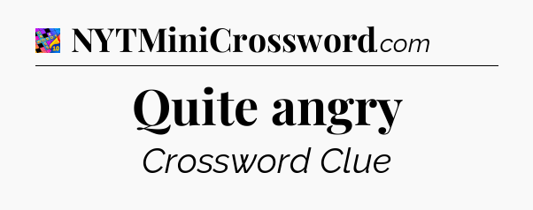 Quite angry Crossword Clue