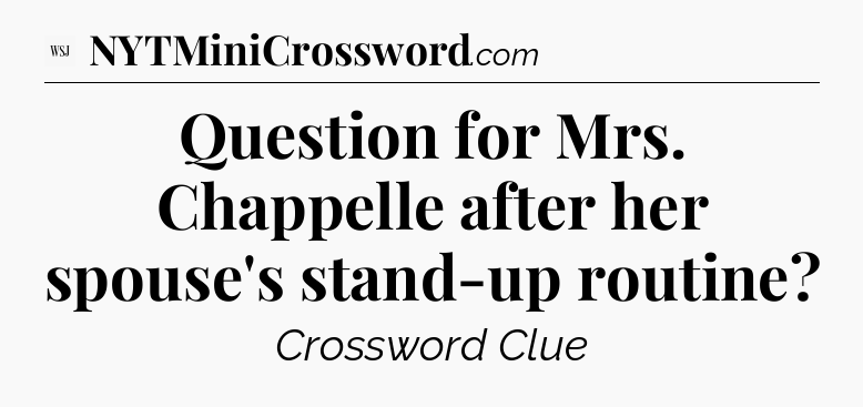 Question for Mrs. Chappelle after her spouse's stand-up routine - WSJ Crossword
