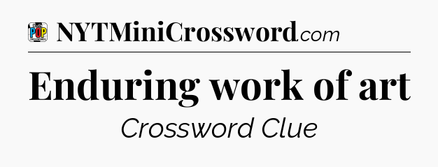 Enduring work of art Crossword Clue