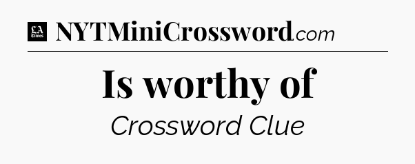 Is worthy of - LA Times Crossword