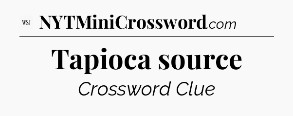 Tapioca source - WSJ Crossword