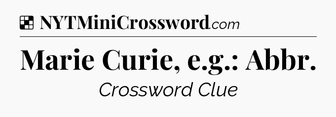 Solution: Marie Curie, e.g.: Abbr - NYT Crossword