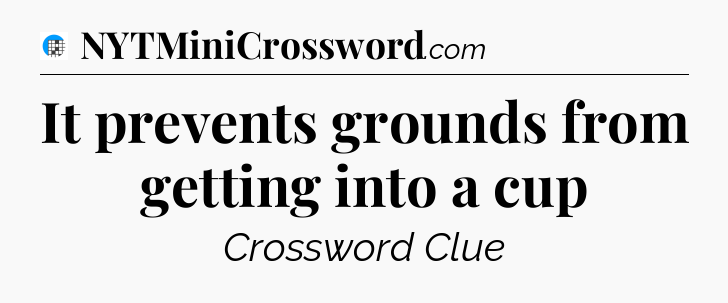 It prevents grounds from getting into a cup Crossword Clue