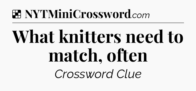 Solution: What knitters need to match, often - NYT Crossword