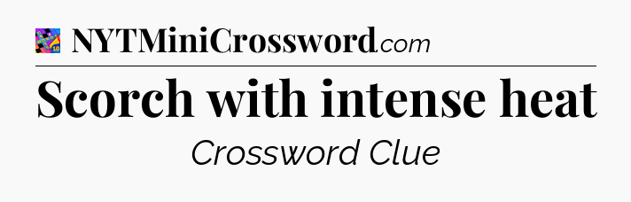 Scorch with intense heat Crossword Clue
