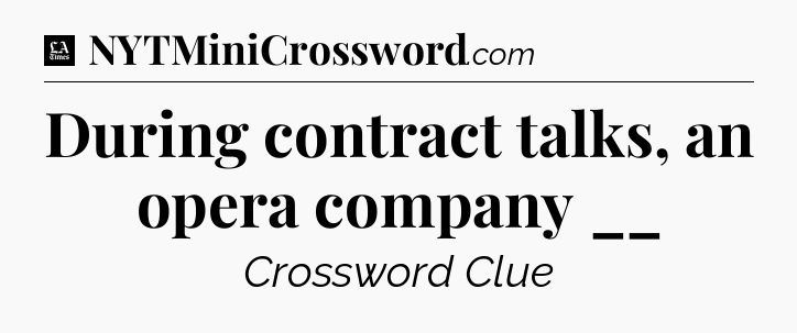 During contract talks, an opera company __ - LA Times Crossword