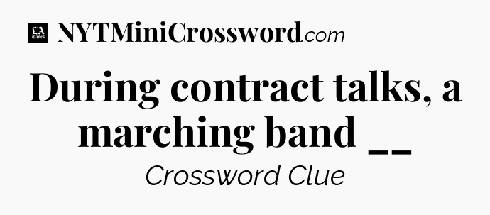 During contract talks, a marching band __ - LA Times Crossword