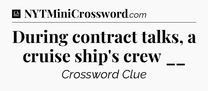 During contract talks, a cruise ship's crew __ - LA Times Crossword