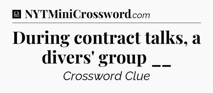 During contract talks, a divers' group __ - LA Times Crossword