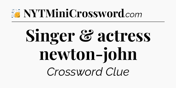 Singer & actress newton-john - 7 Little Words