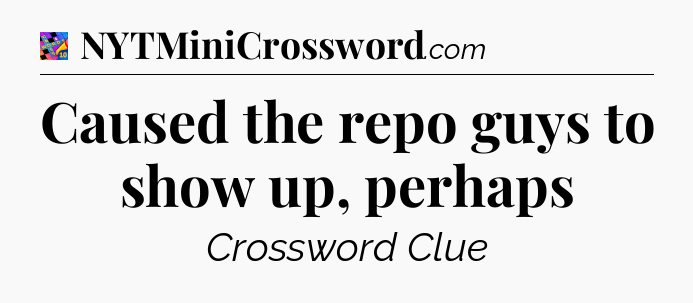 Caused the repo guys to show up, perhaps Crossword Clue