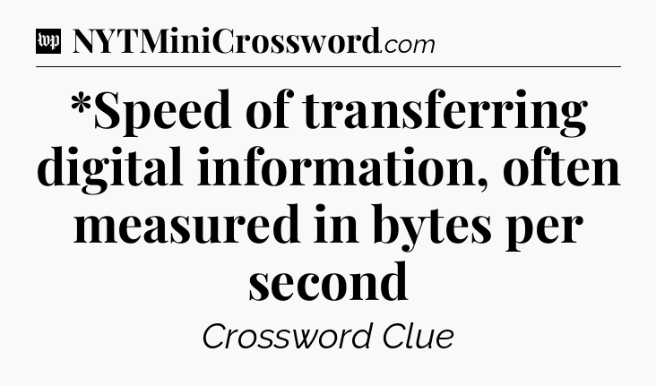 *Speed of transferring digital information, often measured in bytes per second Crossword Clue