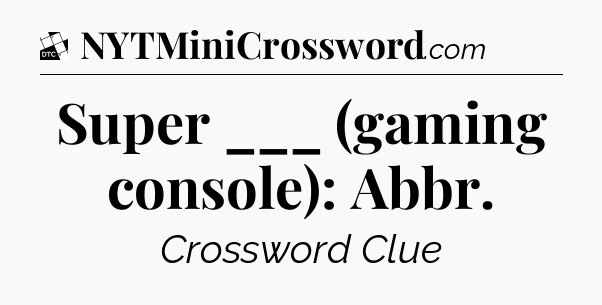 Super ___ (gaming console): Abbr - Daily Themed Classic Crossword