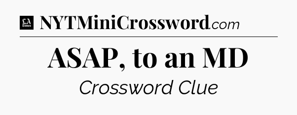 ASAP, to an MD - LA Times Crossword