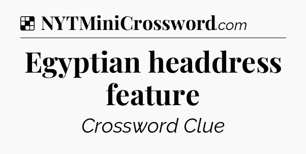 Solution: Egyptian headdress feature - NYT Crossword