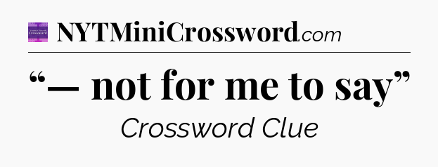 “— not for me to say” - Thomas Joseph Crossword