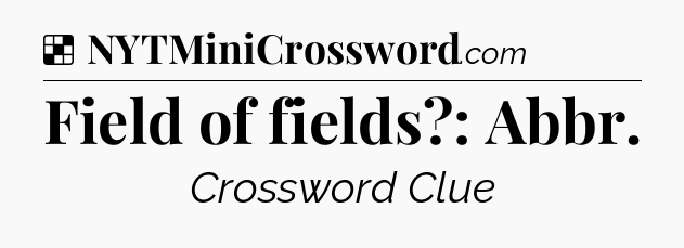 Solution: Field of fields?: Abbr - NYT Crossword