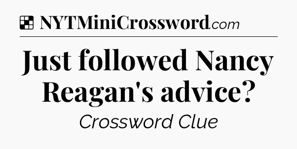 Solution: Just followed Nancy Reagan's advice - NYT Crossword