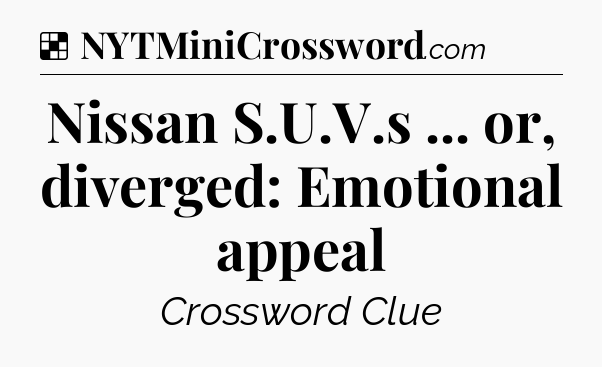 Solution: Nissan S.U.V.s ... or, diverged: Emotional appeal - NYT Crossword