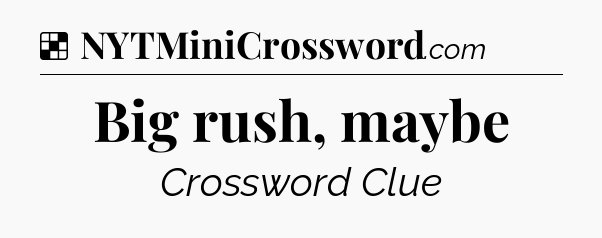 Solution: Big rush, maybe - NYT Crossword