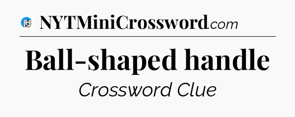 Ball-shaped handle Crossword Clue