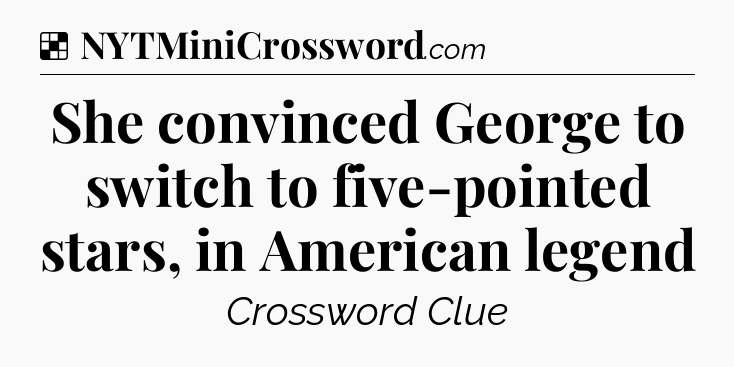 Solution: She convinced George to switch to five-pointed stars, in American legend - NYT Crossword