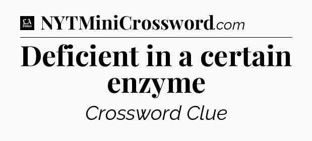 Deficient in a certain enzyme - LA Times Crossword