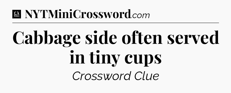 Cabbage side often served in tiny cups - LA Times Crossword