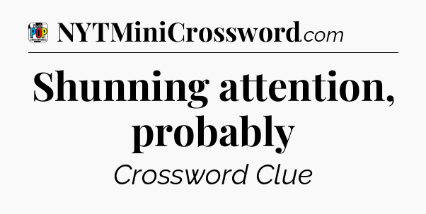 Shunning attention, probably Crossword Clue