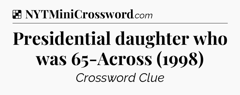 Solution: Presidential daughter who was 65-Across (1998) - NYT Crossword