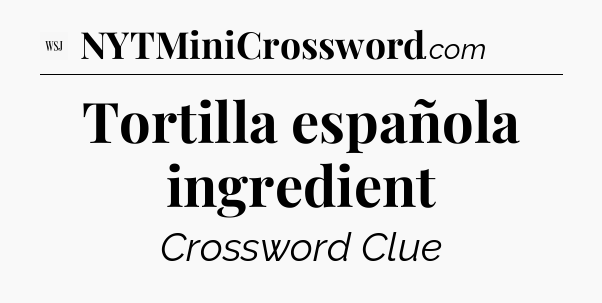 Tortilla española ingredient - WSJ Crossword