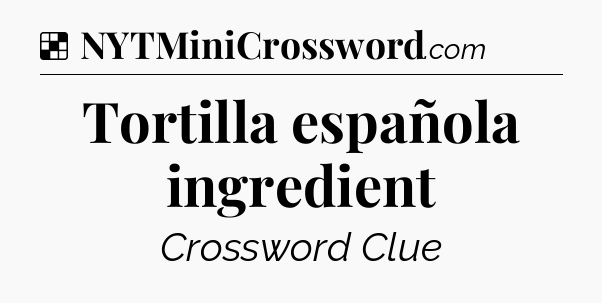 Solution: Tortilla española ingredient - NYT Crossword