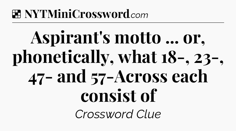 Solution: Aspirant's motto ... or, phonetically, what 18-, 23-, 47- and 57-Across each consist of - NYT Crossword