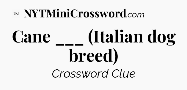 Cane ___ (Italian dog breed) - WSJ Crossword