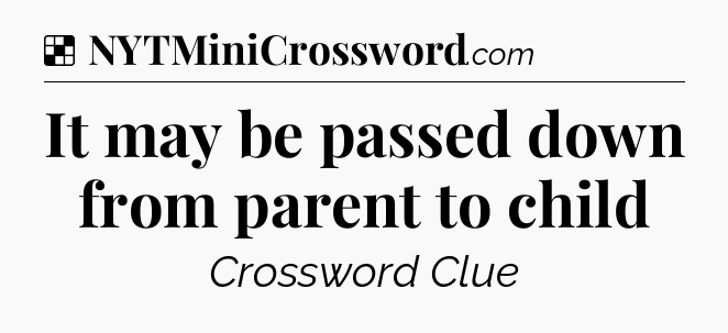 Solution: It may be passed down from parent to child - NYT Crossword