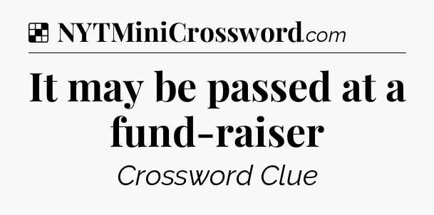 Solution: It may be passed at a fund-raiser - NYT Crossword