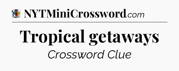 Tropical getaways Crossword Clue