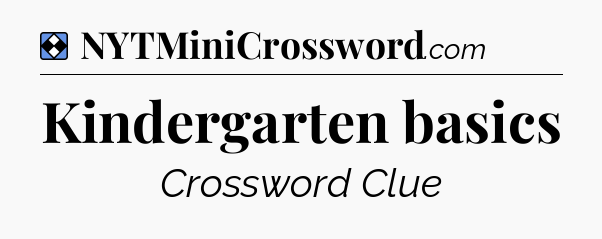 Solution: Kindergarten basics - NYT Mini Crossword