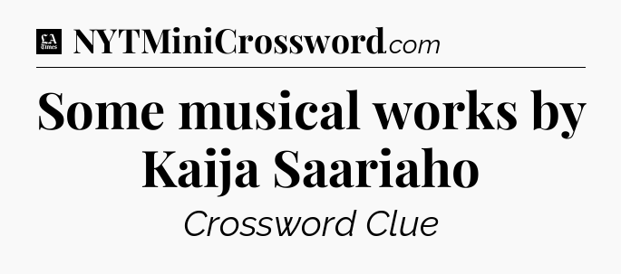 Some musical works by Kaija Saariaho - LA Times Crossword