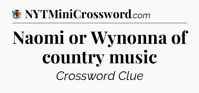 Naomi or Wynonna of country music Crossword Clue