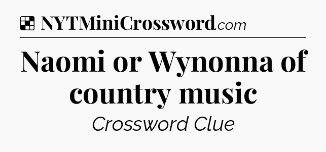Solution: Naomi or Wynonna of country music - NYT Crossword