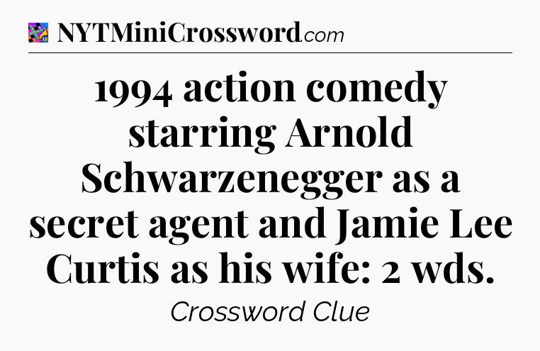 1994 action comedy starring Arnold Schwarzenegger as a secret agent and Jamie Lee Curtis as his wife: 2 wds Crossword Clue