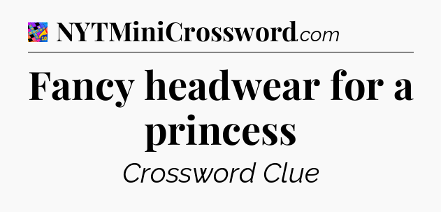 Fancy headwear for a princess Crossword Clue