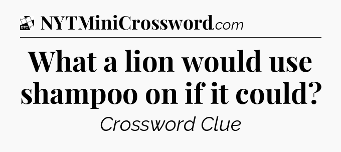 What a lion would use shampoo on if it could - Daily Themed Classic Crossword